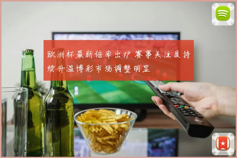 欧洲杯最新倍率出炉 赛事关注度持续升温博彩市场调整明显