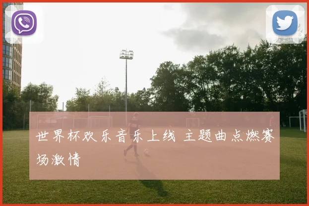 世界杯欢乐音乐上线 主题曲点燃赛场激情