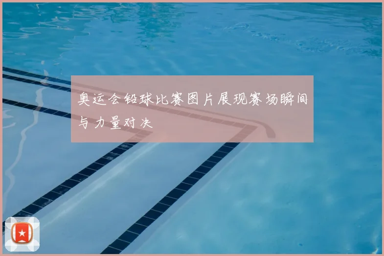 奥运会铅球比赛图片展现赛场瞬间与力量对决
