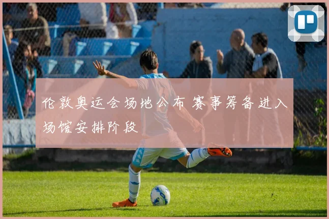 伦敦奥运会场地公布 赛事筹备进入场馆安排阶段