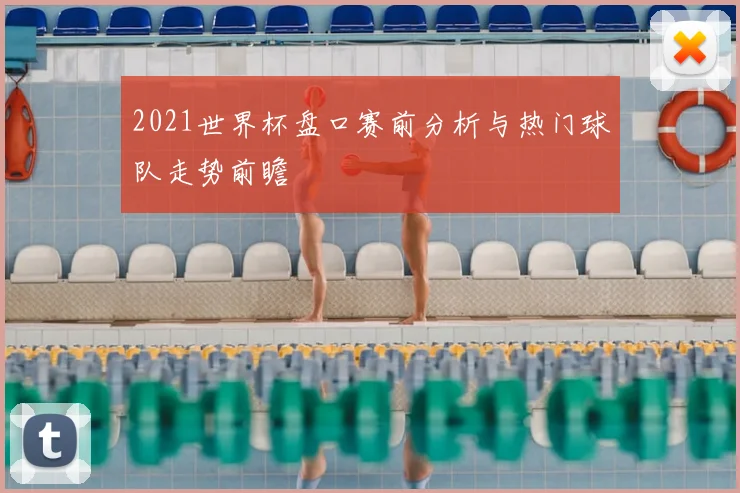 2021世界杯盘口赛前分析与热门球队走势前瞻