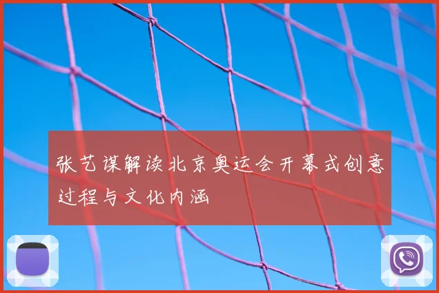 张艺谋解读北京奥运会开幕式创意过程与文化内涵