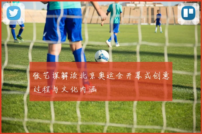 张艺谋解读北京奥运会开幕式创意过程与文化内涵