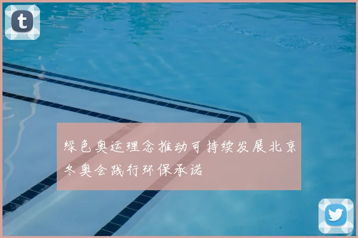 绿色奥运理念推动可持续发展北京冬奥会践行环保承诺