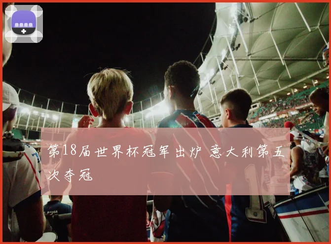 第18届世界杯冠军出炉 意大利第五次夺冠