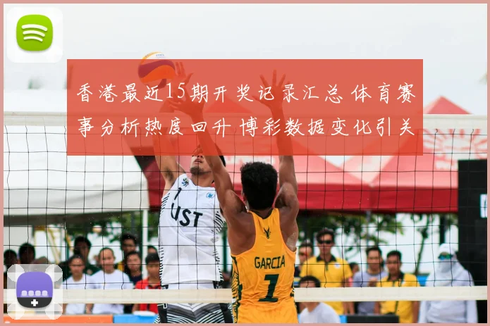 香港最近15期开奖记录汇总 体育赛事分析热度回升 博彩数据变化引关注