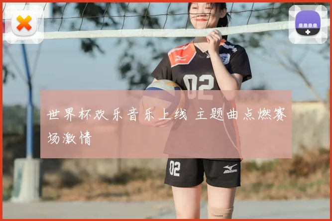 世界杯欢乐音乐上线 主题曲点燃赛场激情