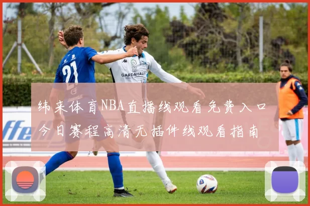 纬来体育NBA直播线观看免费入口 今日赛程高清无插件线观看指南