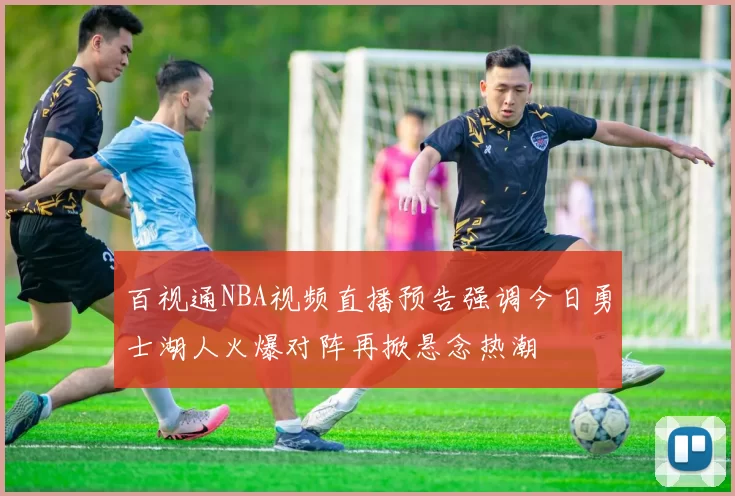百视通NBA视频直播预告强调今日勇士湖人火爆对阵再掀悬念热潮