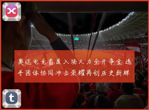 奥运电竞首度入场火力全开争金 选手团体协同冲击荣耀再创历史新辉煌